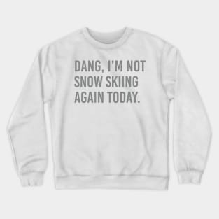 Dang, Im not snow skiing again today. Crewneck Sweatshirt